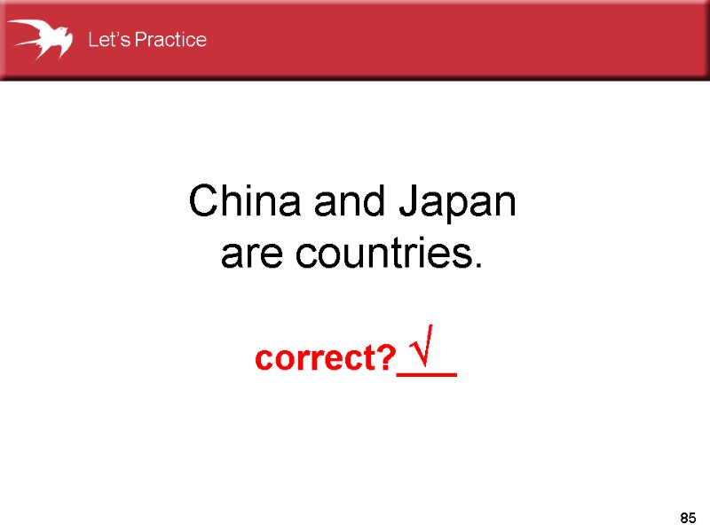 85 China and Japan are countries.  correct?___ Let’s Practice